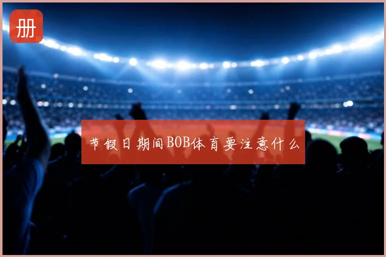 节假日期间BOB体育要注意什么