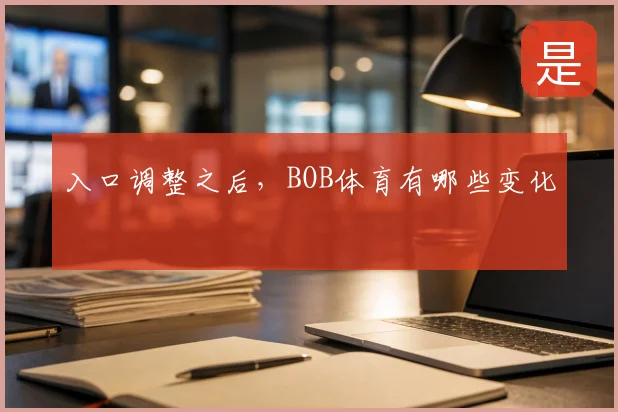 入口调整之后，BOB体育有哪些变化